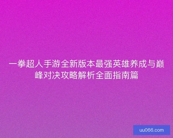 一拳超人手游全新版本最强英雄养成与巅峰对决攻略解析全面指南篇